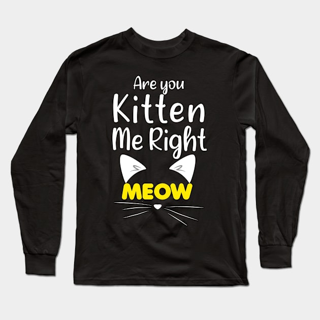 Funny Cat Joke - Are You Kitten Me Right Meow - Funny Gift Ideas For Mom Long Sleeve T-Shirt by Arda